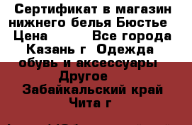 Сертификат в магазин нижнего белья Бюстье  › Цена ­ 800 - Все города, Казань г. Одежда, обувь и аксессуары » Другое   . Забайкальский край,Чита г.